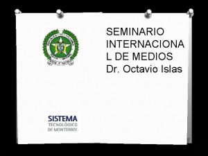 SEMINARIO INTERNACIONA L DE MEDIOS Dr Octavio Islas