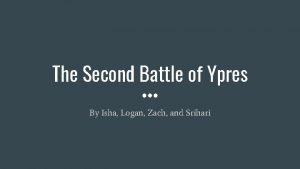 The Second Battle of Ypres By Isha Logan