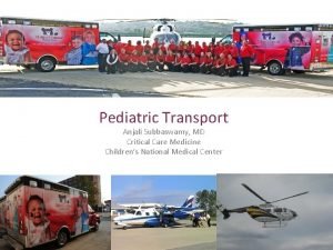 Pediatric Transport Anjali Subbaswamy MD Critical Care Medicine