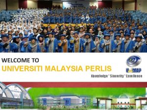 WELCOME TO UNIVERSITI MALAYSIA PERLIS Knowledge Sincerity Excellence