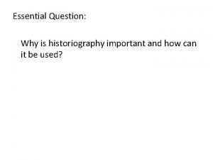 Essential Question Why is historiography important and how
