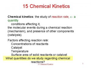 15 Chemical Kinetics Chemical kinetics the study of