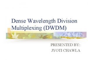 Dense Wavelength Division Multiplexing DWDM PRESENTED BY JYOTI