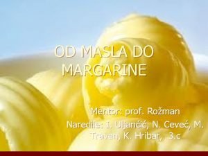 OD MASLA DO MARGARINE Mentor prof Roman Naredile