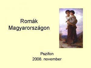 Romk Magyarorszgon Pszifon 2008 november Egy vagy tbb