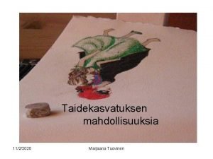 Taidekasvatuksen mahdollisuuksia 1122020 Marjaana Tuovinen Taiteellinen tyskentely tarjoaa