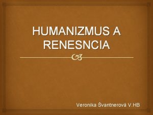 HUMANIZMUS A RENESNCIA Veronika vantnerov V HB Vznik