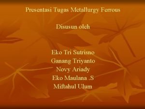 Presentasi Tugas Metallurgy Ferrous Disusun oleh Eko Tri