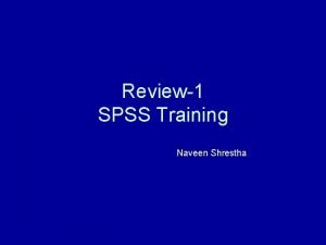 Review1 SPSS Training Naveen Shrestha Epidemiologic Study Designs