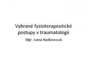 Vybran fyzioterapeutick postupy v traumatologii Mgr Ivana Radkovcov