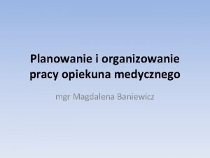 Planowanie i organizowanie pracy opiekuna medycznego mgr Magdalena