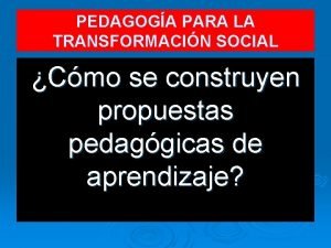 PEDAGOGA PARA LA TRANSFORMACIN SOCIAL Cmo se construyen