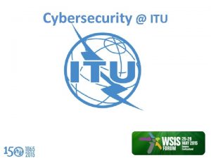 Cybersecurity ITU Committed to Connecting the World ITUs