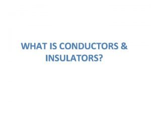 WHAT IS CONDUCTORS INSULATORS CONDUCTORS A conductor is