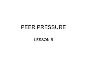 PEER PRESSURE LESSON 5 Peer and Peer Pressure
