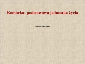 Komrka podstawowa jednostka ycia Joanna Wieczorek Komrkastanowi najmniejsz