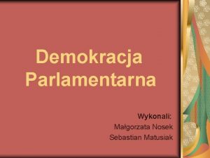 Demokracja Parlamentarna Wykonali Magorzata Nosek Sebastian Matusiak Spis