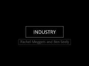 INDUSTRY Rachel Meggers and Ben Seely INDUSTRIALIZATION The