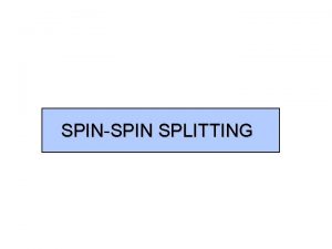 SPINSPIN SPLITTING SPINSPIN SPLITTING Often a group of SPINSPIN SPLITTING SPINSPIN SPLITTING Often a group of