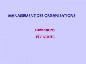 MANAGEMENT DES ORGANISATIONS FORMATIONS PICARDIE Objectifs Premire journe