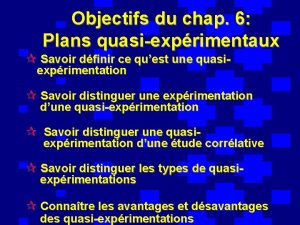 Objectifs du chap 6 Plans quasiexprimentaux Savoir dfinir