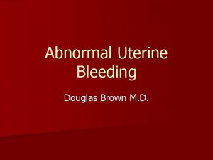 Abnormal Uterine Bleeding Douglas Brown M D GYNOSPEAK