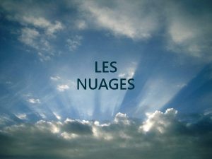 LES NUAGES 1 LES NUAGES DEROULEMENT DE LA