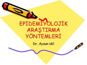 EPDEMYOLOJK ARATIRMA YNTEMLER Dr Aysun idil EPDEMYOLOJ Tbbi