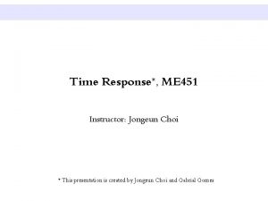 Time Response ME 451 Instructor Jongeun Choi This