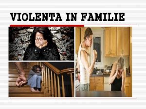 VIOLENTA IN FAMILIE Ce este violenta in familie