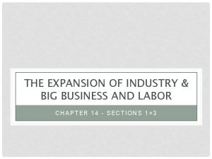 THE EXPANSION OF INDUSTRY BIG BUSINESS AND LABOR