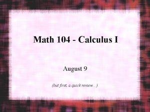 Math 104 Calculus I August 9 but first