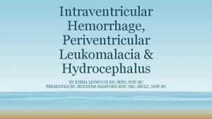 Intraventricular Hemorrhage Periventricular Leukomalacia Hydrocephalus BY KISHA LINWOOD