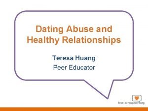 Dating Abuse and Healthy Relationships Teresa Huang Peer