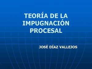 TEORA DE LA IMPUGNACIN PROCESAL JOS DAZ VALLEJOS