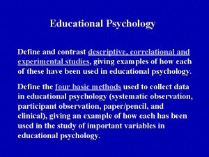 Educational Psychology Define and contrast descriptive correlational and