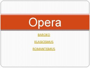 Opera BAROKO KLASICISMUS ROMANTISMUS VZNIK OPERY sil o