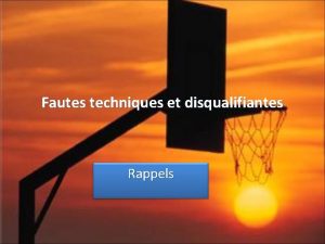 Fautes techniques et disqualifiantes Rappels Fautes techniques Chaque