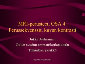 MRIperusteet OSA 4 Perussekvenssit kuvan kontrasti Jukka Jauhiainen