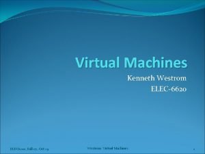 Virtual Machines Kenneth Westrom ELEC6620 ELEC 6200 Fall