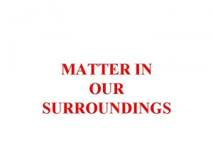 MATTER IN OUR SURROUNDINGS Matter is anything which