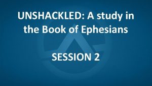 UNSHACKLED A study in the Book of Ephesians