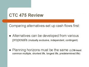 CTC 475 Review Comparing alternativesset up cash flows