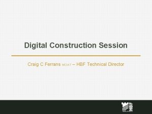 Digital Construction Session Craig C Ferrans MCIAT HBF