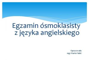 Egzamin smoklasisty z jzyka angielskiego Opracowaa mgr Marta