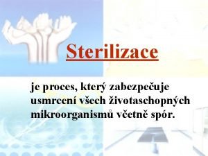 Sterilizace je proces kter zabezpeuje usmrcen vech ivotaschopnch