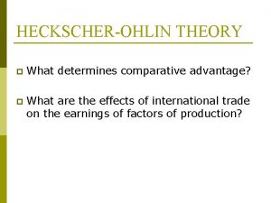 HECKSCHEROHLIN THEORY p What determines comparative advantage p