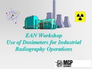 EAN Workshop Use of Dosimeters for Industrial Radiography