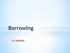 K T KHADER Borrowing is the process of