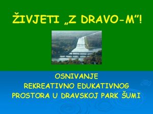 IVJETI Z DRAVOM OSNIVANJE REKREATIVNO EDUKATIVNOG PROSTORA U